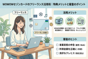 「WOWOWセゾンカードのフリーランス活用術」をテーマにしたアイキャッチ画像。デスクで作業する女性フリーランスのイラストを中心に、WOWOW視聴料の実質無料化や永久不滅ポイント、アメックスキャッシュバックなどの「活用メリット」をアイコンで紹介。右下には、事業実態の申告や所得の正確な記入など「審査のヒント」がチェックリスト形式でまとめられています。